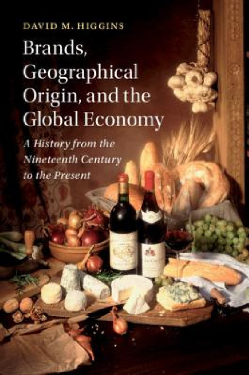 Brands, Geographical Origin, and the Global Economy by David M. Higgins