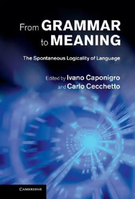 From Grammar to Meaning: The Spontaneous Logicality of Language by Ivano Caponigro, Carlo Cecchetto
