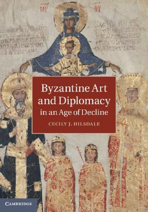 Byzantine Art and Diplomacy in an Age of Decline by Cecily J. Hilsdale