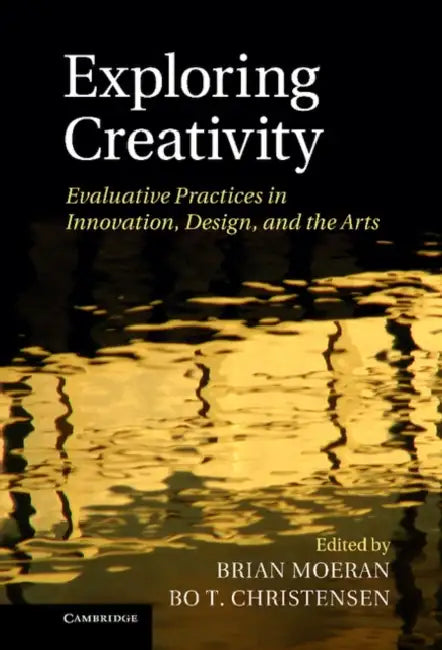 Exploring Creativity: Evaluative Practices in Innovation, Design, and the Arts by Brian Moeran, Bo T. Christensen