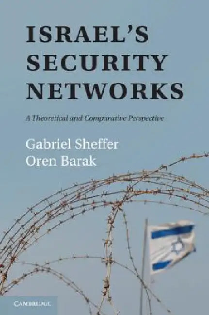 Israel's Security Networks: A Theoretical and Comparative Perspective by Gabriel Sheffer, Oren Barak