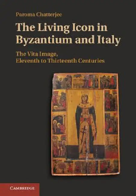 The Living Icon in Byzantium and Italy: The Vita Image, Eleventh to Thirteenth Centuries by Paroma Chatterjee