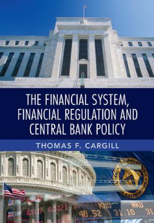 The Financial System, Financial Regulation and Central Bank Policy by Thomas F. Cargill