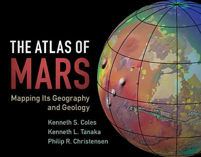 The Atlas of Mars: Mapping Its Geography and Geology by Kenneth S. Coles