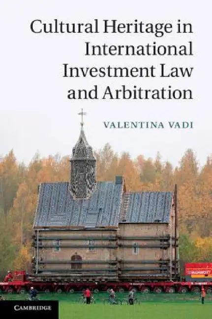 Cultural Heritage in International Investment Law and Arbitration by Valentina Vadi