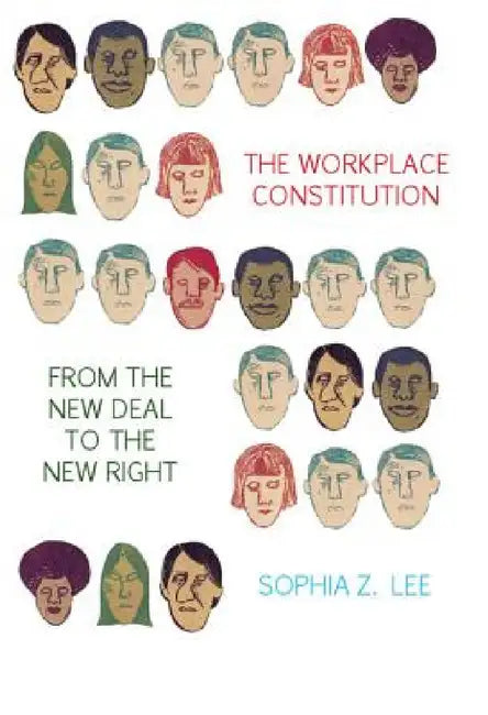 The Workplace Constitution from the New Deal to the New Right by Sophia Z. Lee