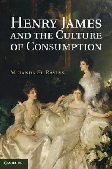 Henry James and the Culture of Consumption by Miranda El-Rayess