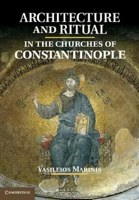Architecture and Ritual in the Churches of Constantinople by Vasileios Marinis