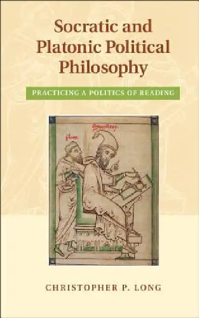 Socratic and Platonic Political Philosophy: Practicing a Politics of Reading by Christopher P. Long