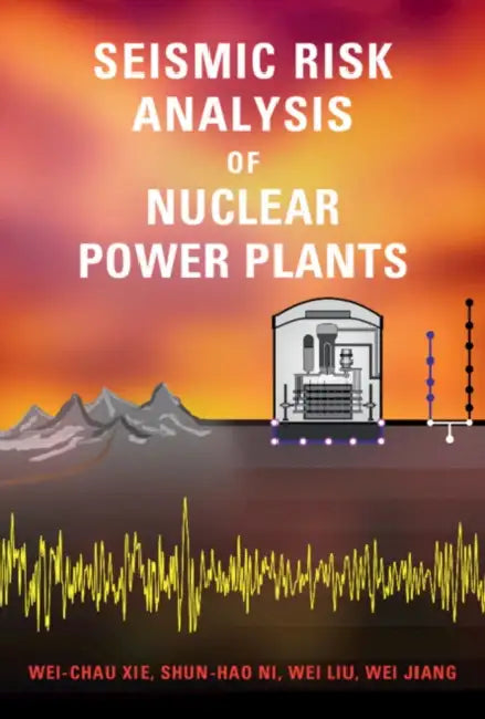 Seismic Risk Analysis of Nuclear Power Plants by Wei-Chau Xie, Shun-Hao Ni, Wei Liu