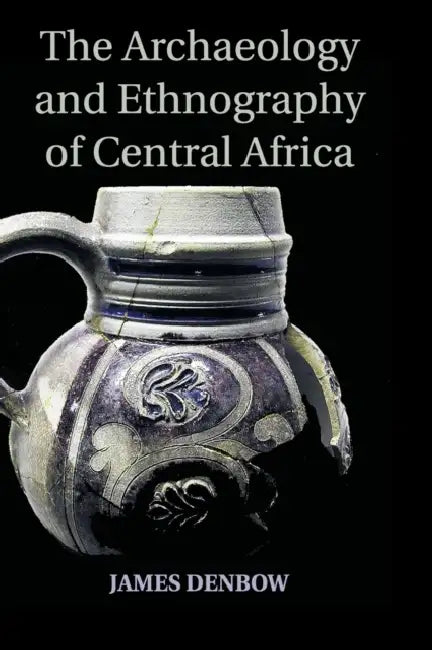 The Archaeology and Ethnography of Central Africa by James Denbow