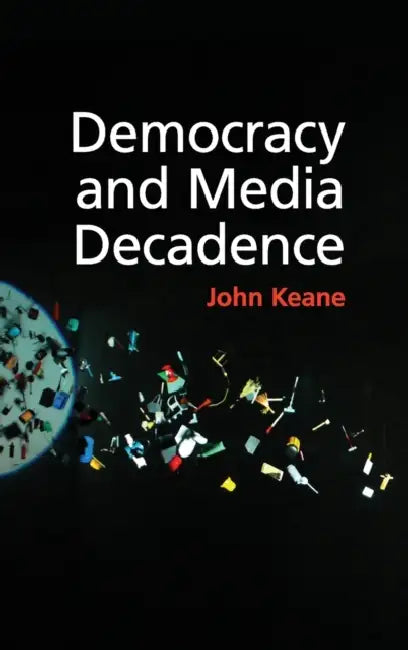 Democracy and Media Decadence by John Keane