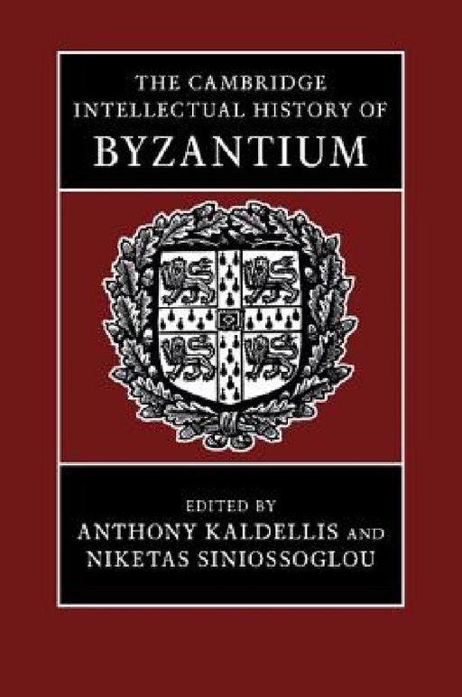 The Cambridge Intellectual History of Byzantium by Anthony Kaldellis, Niketas Siniossoglou