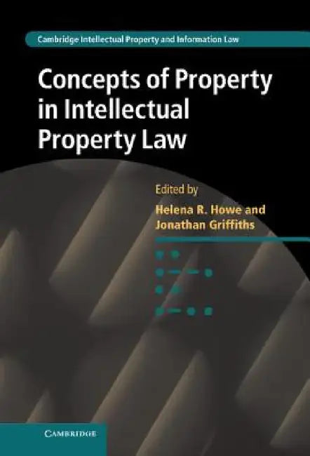 Concepts of Property in Intellectual Property Law by Helena Howe, Jonathan Griffiths
