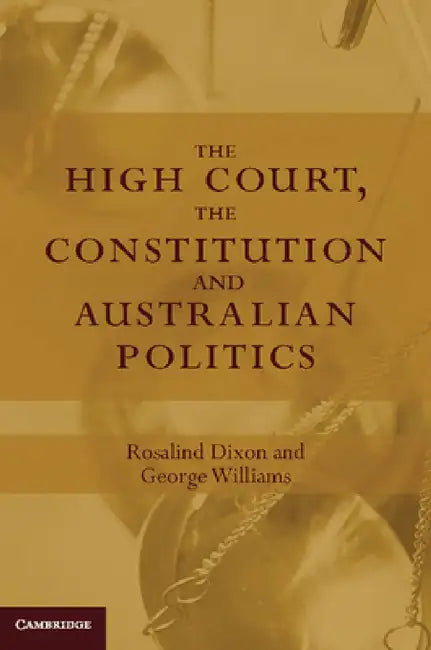 The High Court, the Constitution and Australian Politics by Rosalind Dixon, George Williams