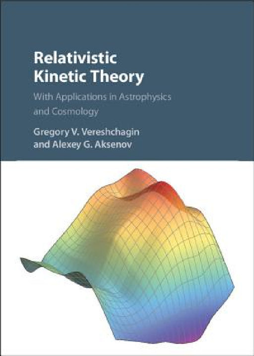 Relativistic Kinetic Theory by Gregory V. Vereshchagin, Alexey G. Aksenov