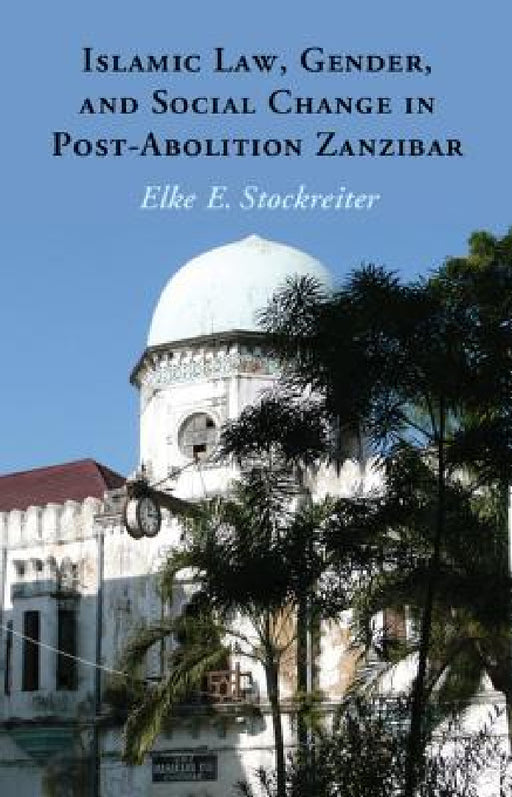 Islamic Law, Gender and Social Change in Post-Abolition Zanzibar by Elke Stockreiter
