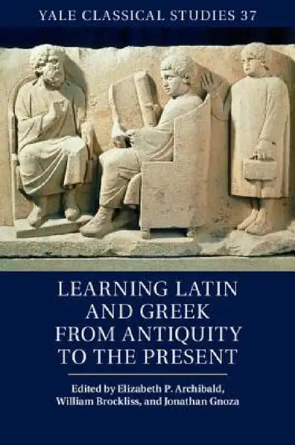 Learning Latin and Greek from Antiquity to the Present by Elizabeth P. Archibald, William Brockliss, Jonathan Gnoza