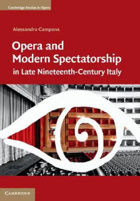 Opera and Modern Spectatorship in Late Nineteenth-Century Italy by Alessandra Campana