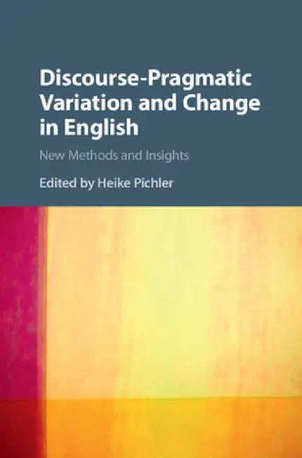 Discourse-Pragmatic Variation and Change in English by Heike Pichler
