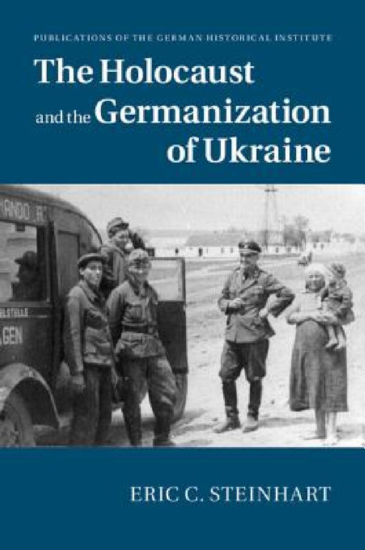 The Holocaust and the Germanization of Ukraine by Eric C. Steinhart