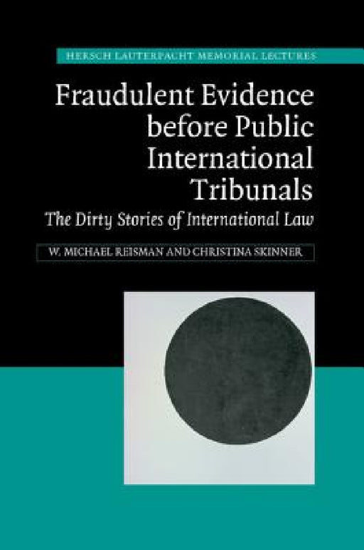 Fraudulent Evidence Before Public International Tribunals: The Dirty Stories of International Law by Michael Reisman, Christina Skinner, W. Michael Reisman