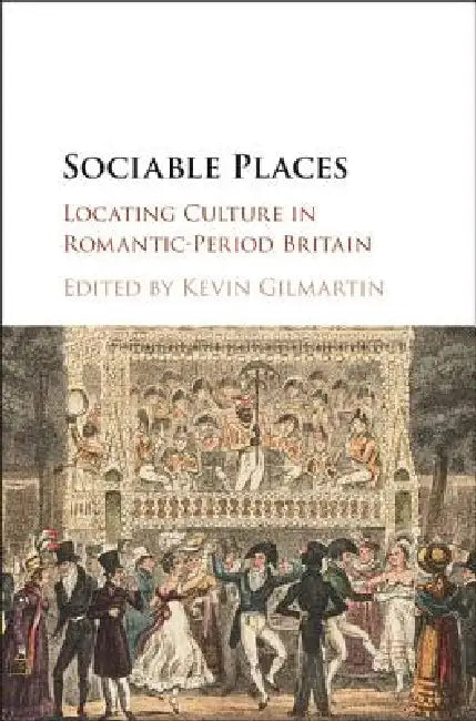 Sociable Places: Locating Culture in Romantic-Period Britain by Kevin Gilmartin