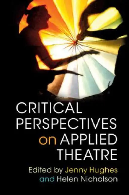 Critical Perspectives on Applied Theatre by Jenny Hughes, Helen Nicholson
