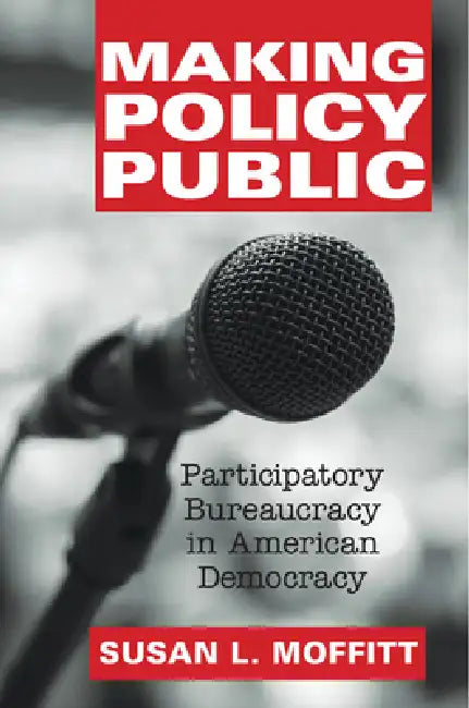 Making Policy Public: Participatory Bureaucracy in American Democracy by Susan L. Moffitt