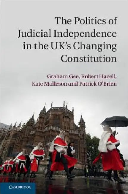 The Politics of Judicial Independence in the UK's Changing Constitution by Graham Gee