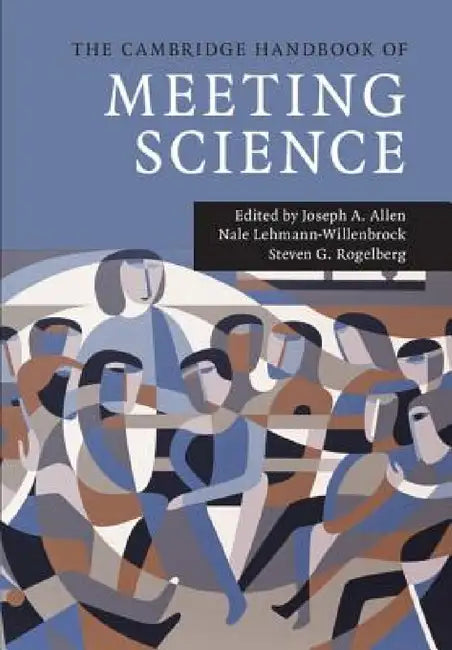 The Cambridge Handbook of Meeting Science by Joseph A. Allen, Nale Lehmann-Willenbrock, Steven G. Rogelberg