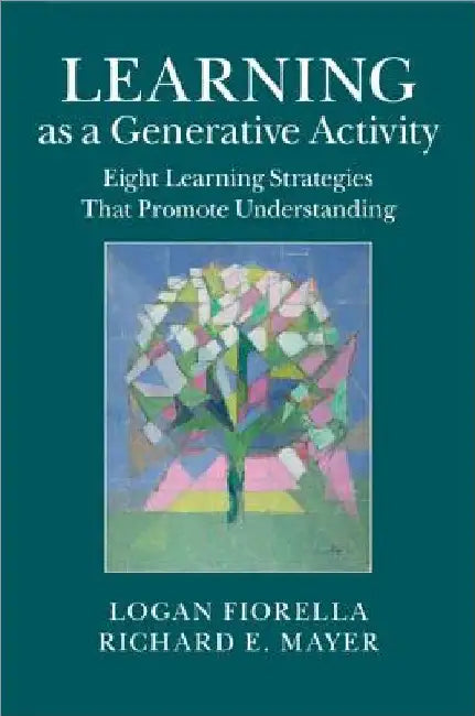 Learning as a Generative Activity: Eight Learning Strategies That Promote Understanding by Richard E. Mayer