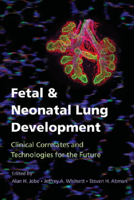 Fetal and Neonatal Lung Development: Clinical Correlates and Technologies for the Future by Alan H. Jobe, Jeffrey A. Whitsett, Steven H. Abman