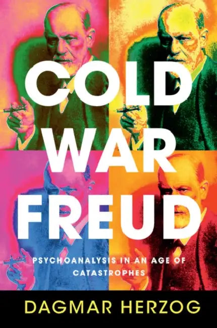 Cold War Freud: Psychoanalysis in an Age of Catastrophes by Dagmar Herzog
