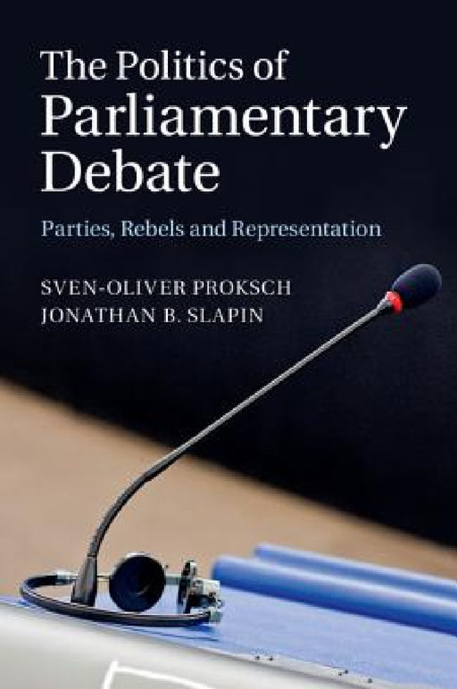 The Politics of Parliamentary Debate by Sven-Oliver Proksch, Jonathan B. Slapin