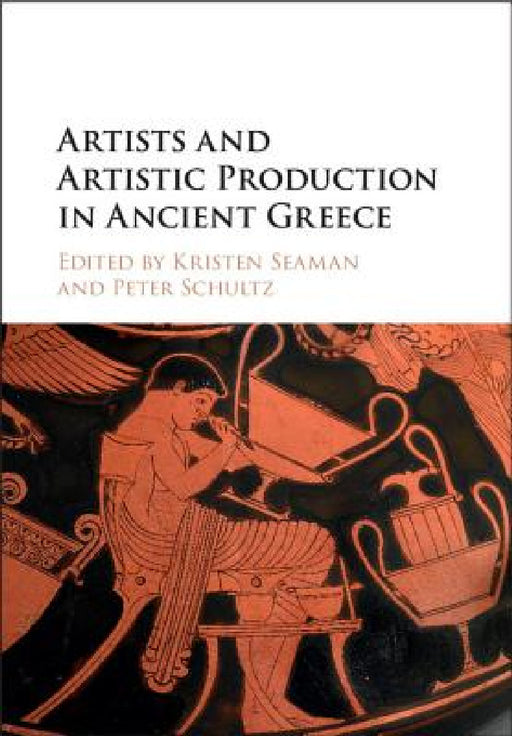 Artists and Artistic Production in Ancient Greece by Kristen Seaman, Peter Schultz