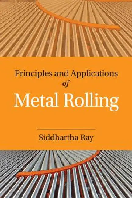 Principles and Applications of Metal Rolling by Siddhartha Ray