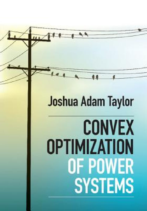 Convex Optimization of Power Systems by Joshua Adam Taylor