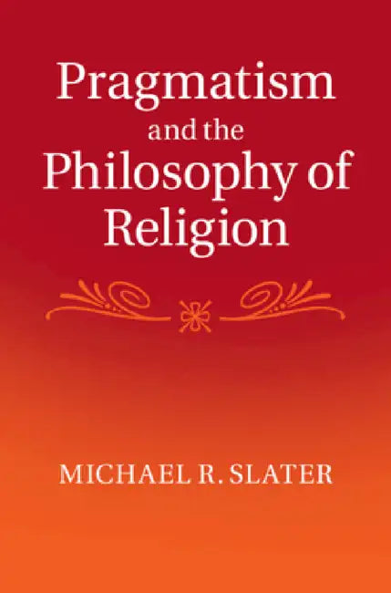 Pragmatism and the Philosophy of Religion by Michael R. Slater
