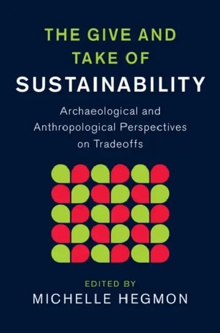 The Give and Take of Sustainability: Archaeological and Anthropological Perspectives on Tradeoffs by Michelle Hegmon