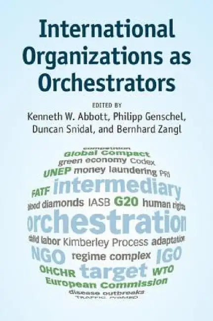 International Organizations as Orchestrators by Kenneth W. Abbott, Philipp Genschel, Duncan Snidal