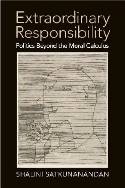 Extraordinary Responsibility: Politics Beyond the Moral Calculus by Shalini Satkunanandan