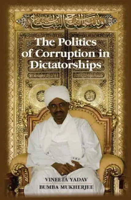 The Politics of Corruption in Dictatorships by Vineeta Yadav, Bumba Mukherjee