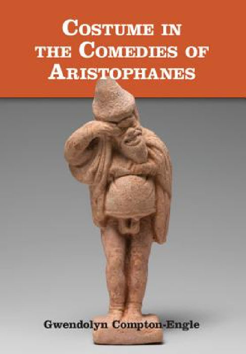 Costume in the Comedies of Aristophanes by Gwendolyn Compton-Engle