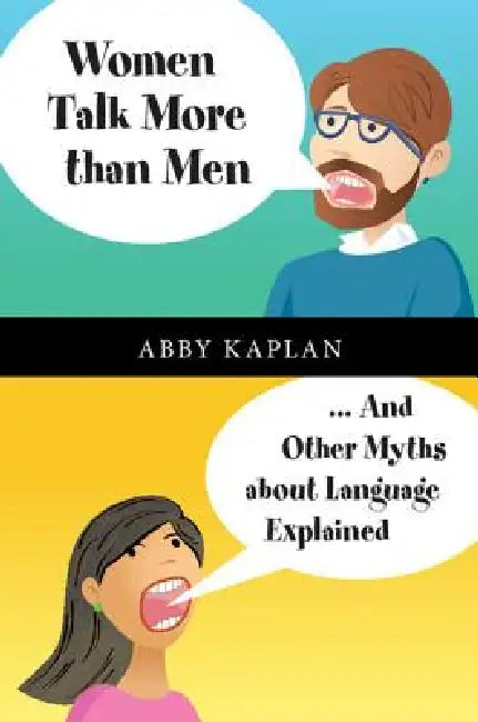 Women Talk More Than Men: ... and Other Myths about Language Explained by Abby Kaplan