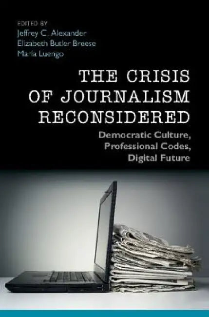The Crisis of Journalism Reconsidered by Jeffrey C. Alexander, Elizabeth Butler Breese, María Luengo