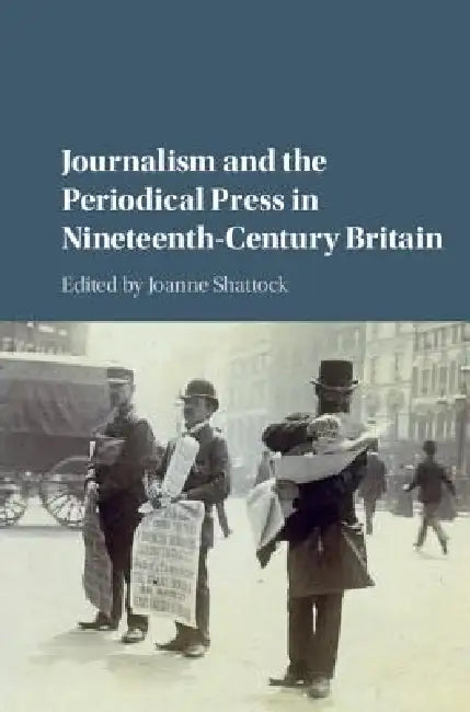 Journalism and the Periodical Press in Nineteenth-Century Britain by Joanne Shattock