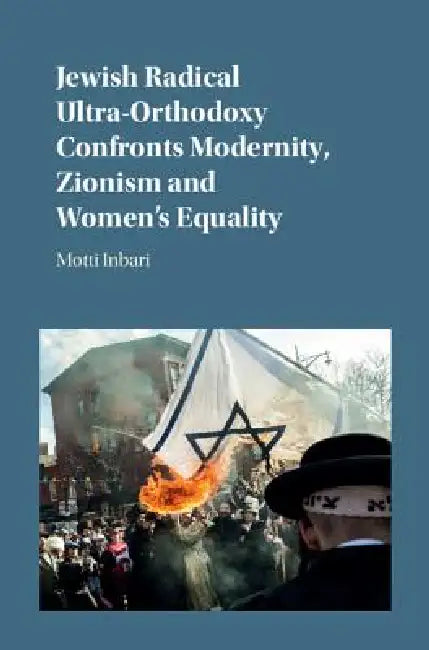Jewish Radical Ultra-Orthodoxy Confronts Modernity, Zionism and Women's Equality by Motti Inbari