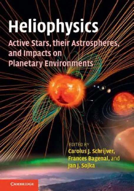 Heliophysics: Active Stars, their Astrospheres, and Impacts on Planetary Environments by Carolus Schrijver, Frances Bagenal, Jan Sojka
