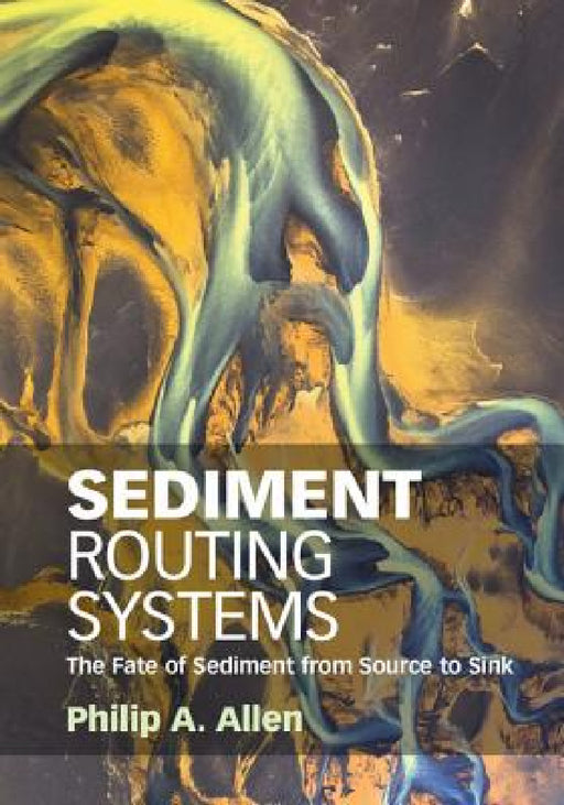 Sediment Routing Systems: The Fate of Sediment from Source to Sink by Philip A. Allen
